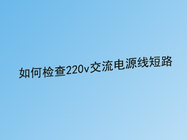 91香蕉视频破解版公司分享：220v交流电源线短路故障的检查方法